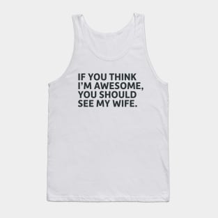 If You Think I'm Awesome, You Should See My Wife Tank Top